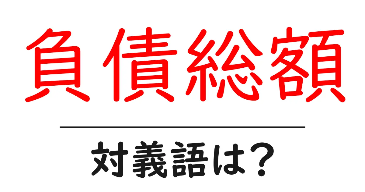負債総額の対義語・反対語を使用例を交えて分かりやすく解説！