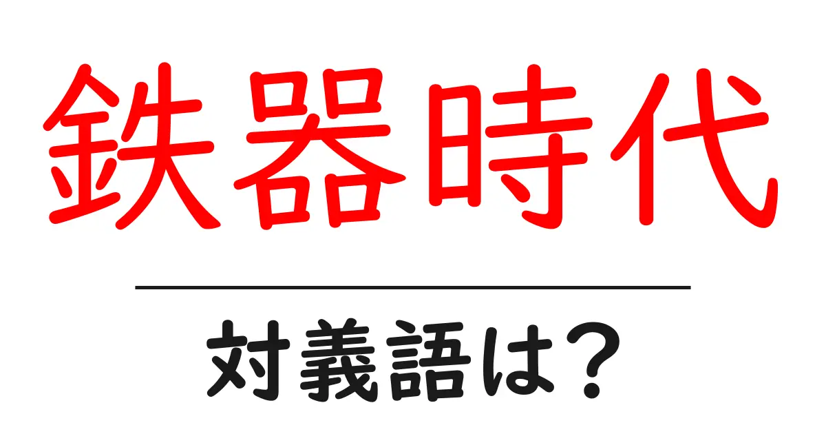 鉄器時代の対義語・反対語を使用例を交えて分かりやすく解説!
