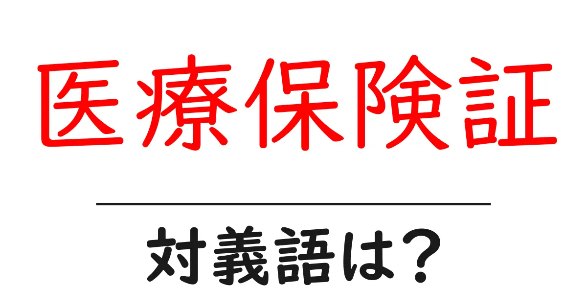 医療保険証の対義語・反対語を使用例を交えて分かりやすく解説!