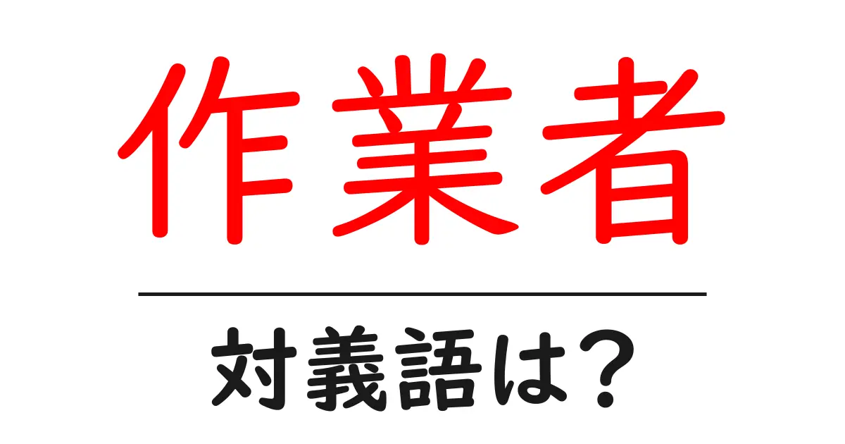 作業者の対義語・反対語を使用例を交えて分かりやすく解説!