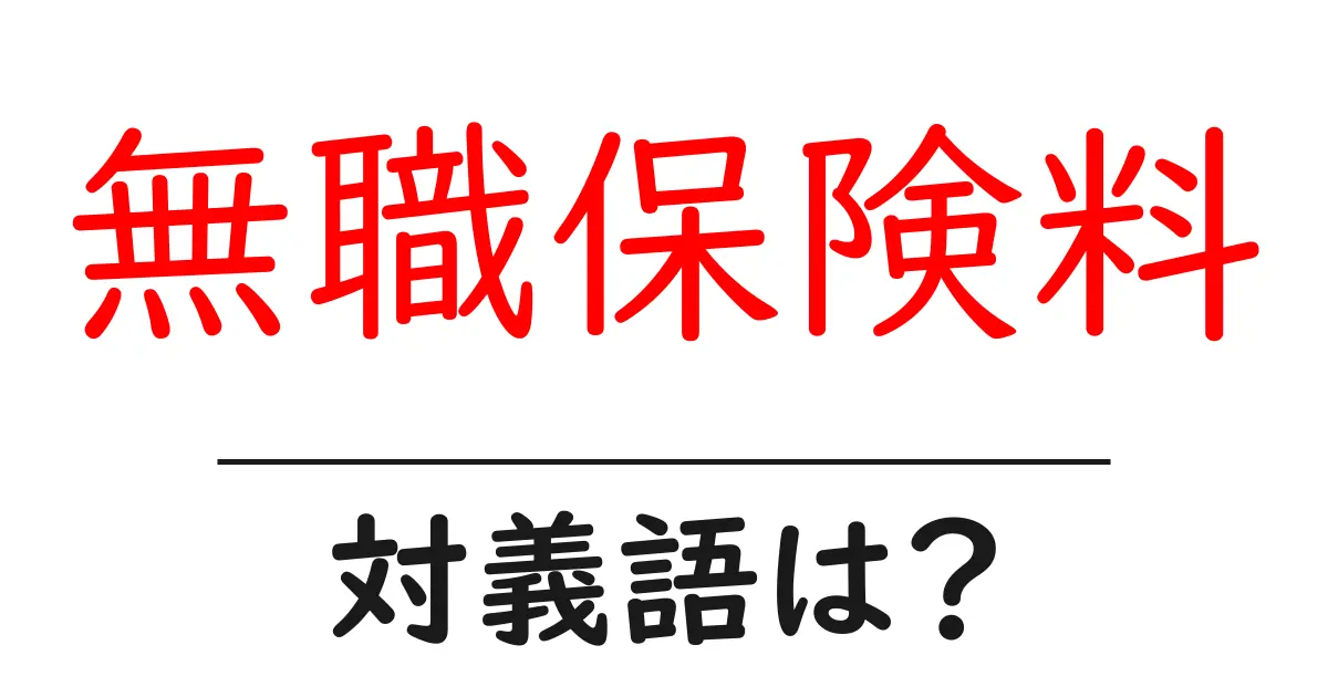 無職保険料の対義語・反対語を使用例を交えて分かりやすく解説!