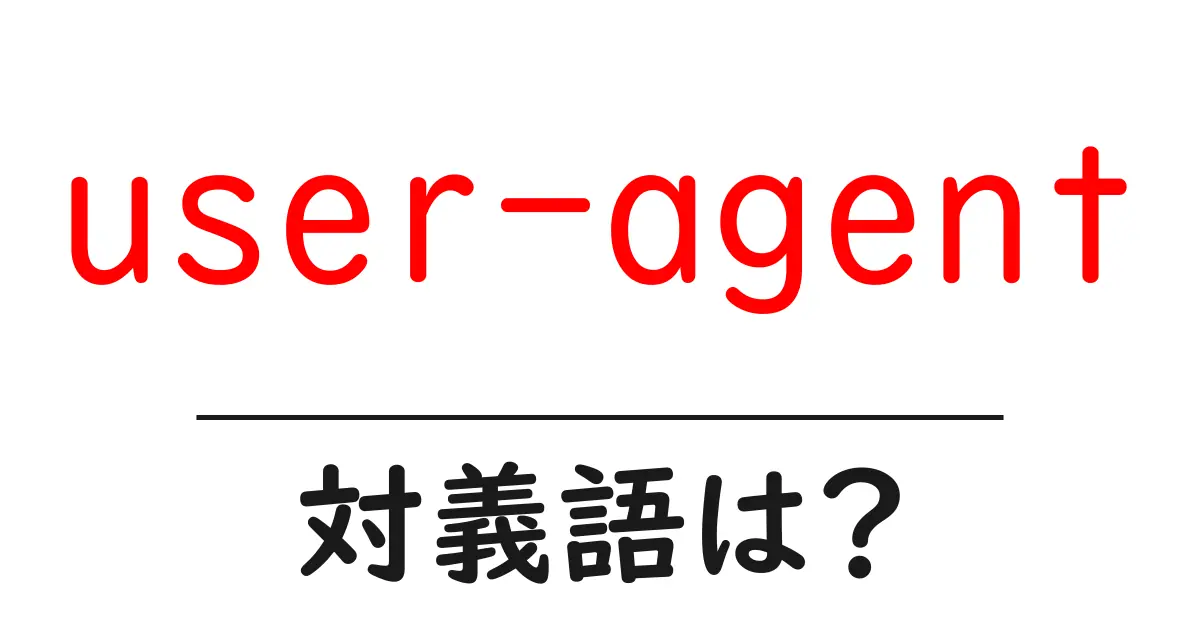 user-agentの対義語・反対語を使用例を交えて分かりやすく解説！