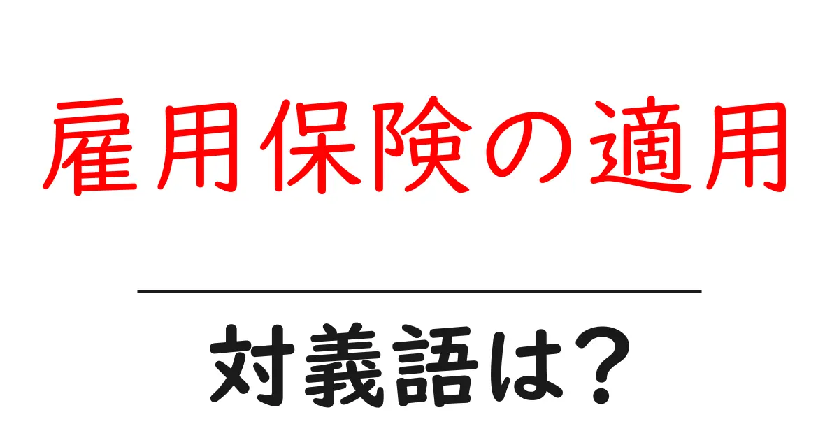 雇用保険の適用の対義語・反対語を使用例を交えて分かりやすく解説!