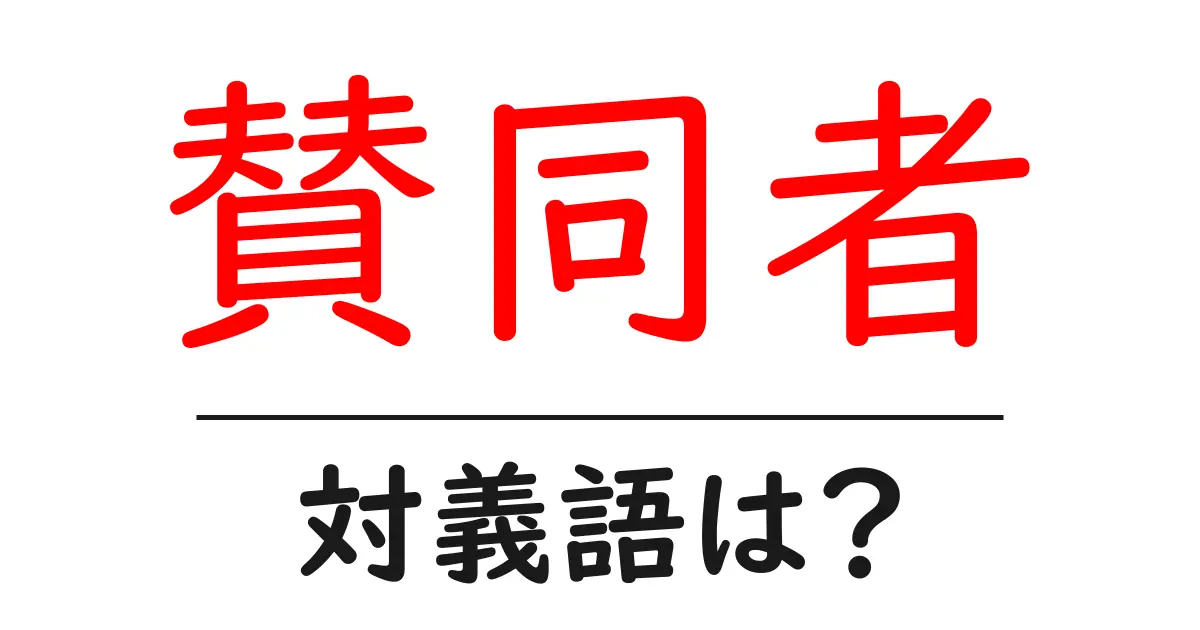 賛同者の対義語・反対語を使用例を交えて分かりやすく解説!