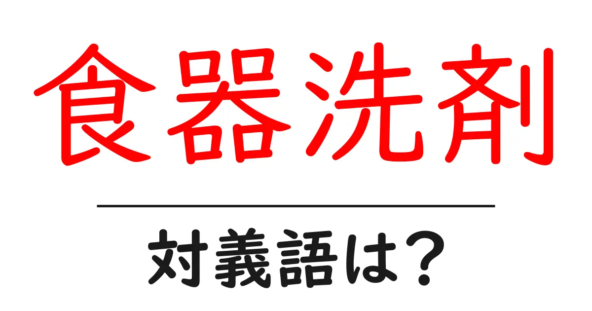 食器洗剤の対義語・反対語を使用例を交えて分かりやすく解説！