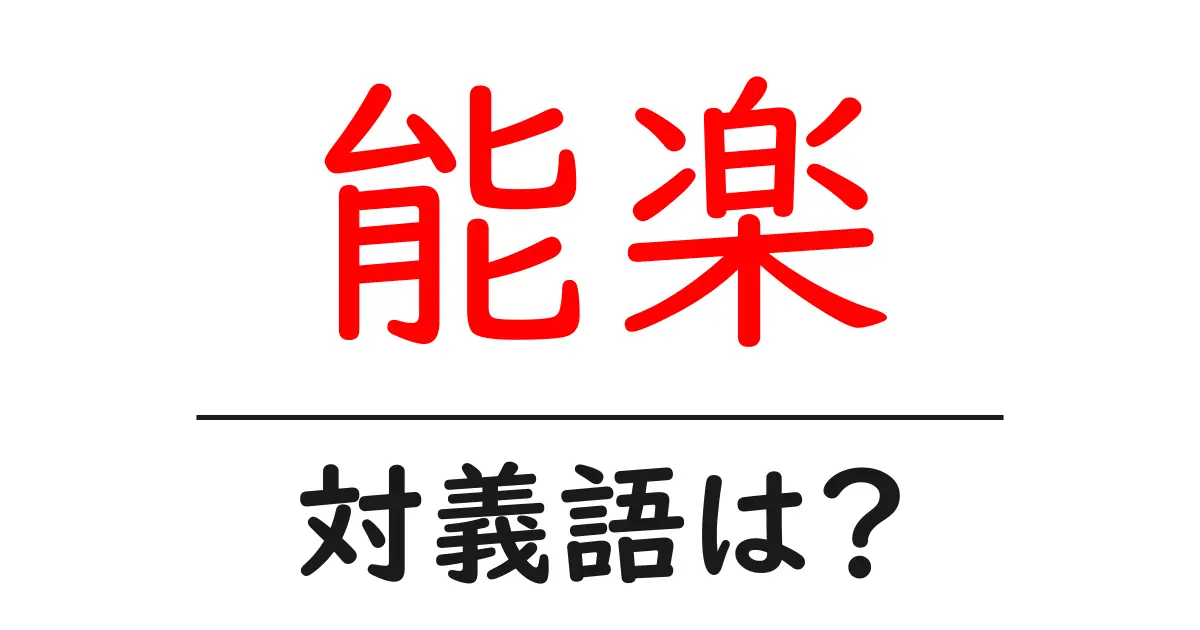 能楽の対義語・反対語を使用例を交えて分かりやすく解説!
