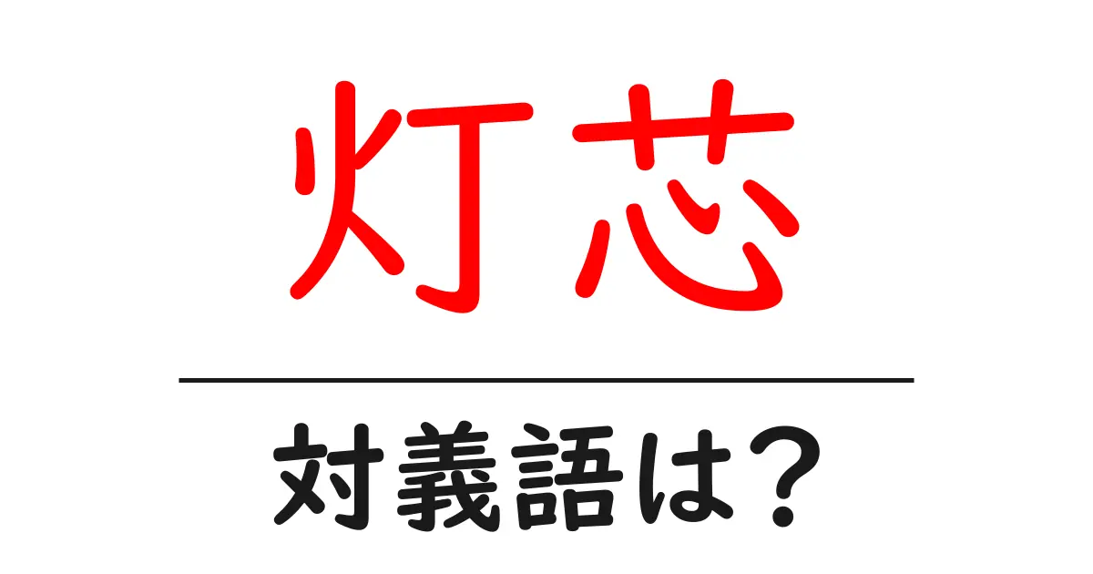 灯芯の対義語・反対語を使用例を交えて分かりやすく解説!