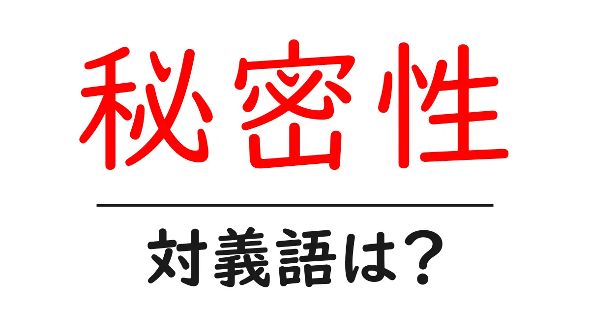 秘密性の対義語・反対語を使用例を交えて分かりやすく解説!