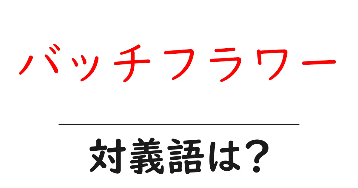 バッチフラワーの対義語・反対語を使用例を交えて分かりやすく解説!