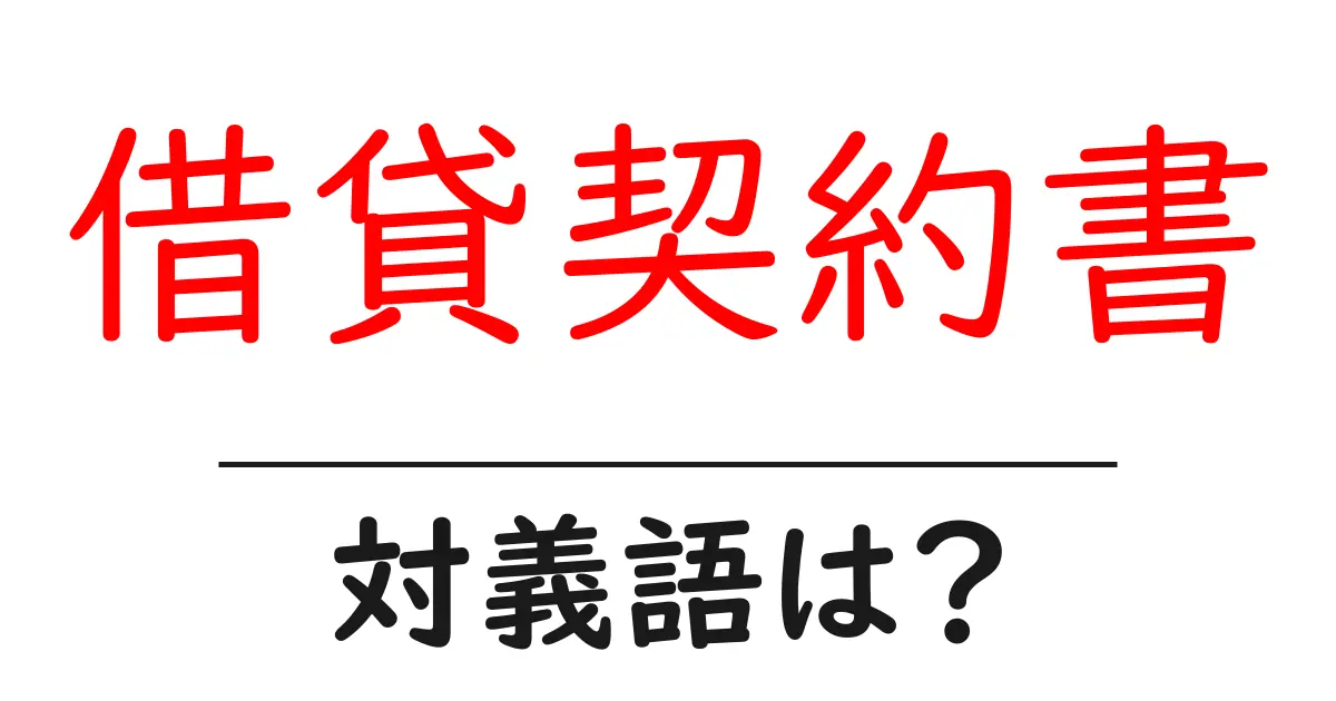 借貸契約書の対義語・反対語を使用例を交えて分かりやすく解説!