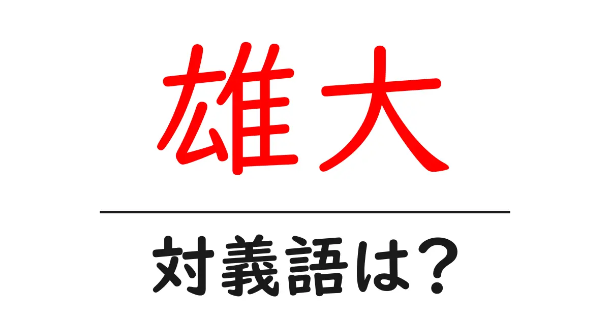 雄大の対義語・反対語を使用例を交えて分かりやすく解説！