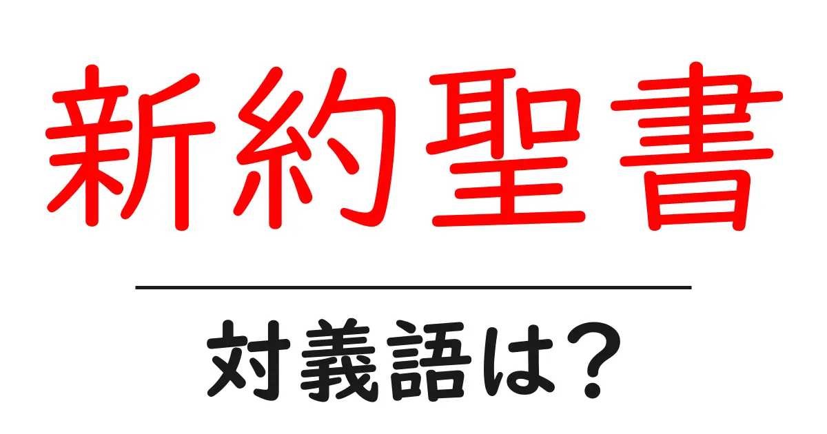 新約聖書の対義語・反対語を使用例を交えて分かりやすく解説！