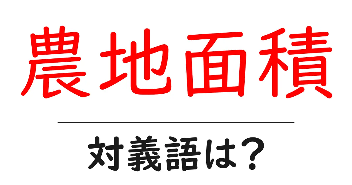 農地面積の対義語・反対語を使用例を交えて分かりやすく解説!