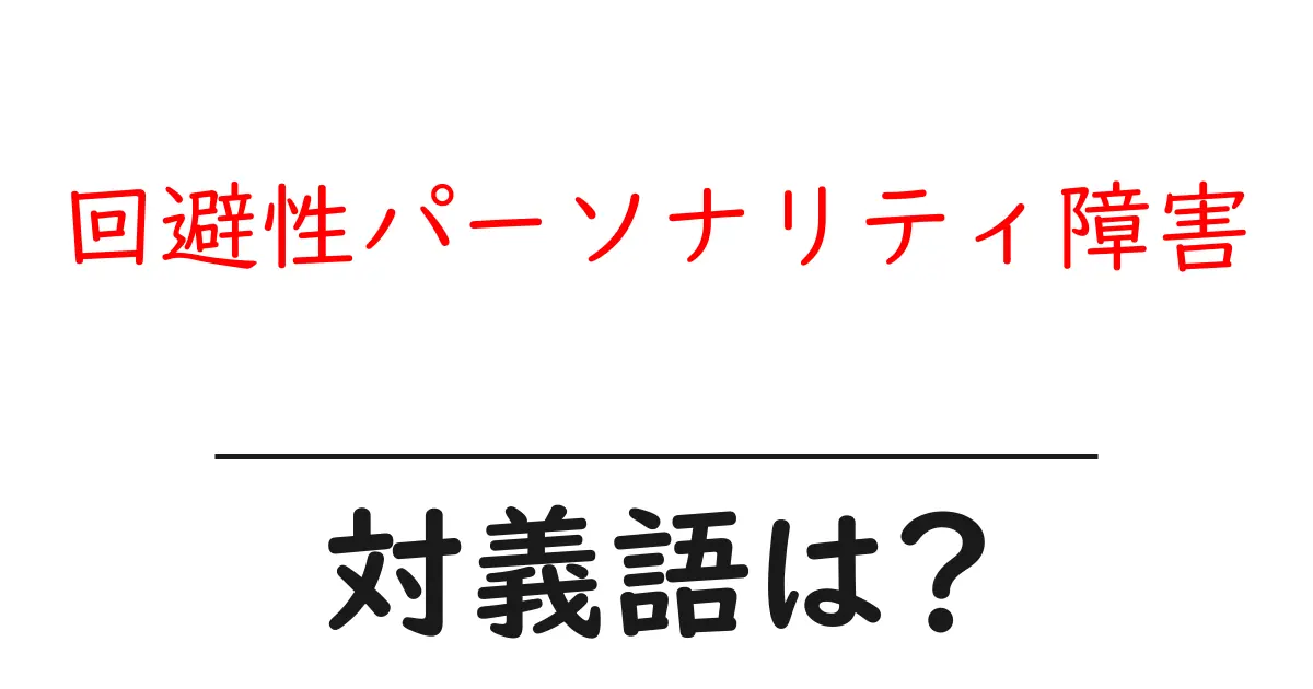 回避性パーソナリティ障害の対義語・反対語を使用例を交えて分かりやすく解説!