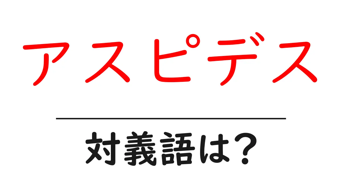 アスピデスの対義語・反対語を使用例を交えて分かりやすく解説！