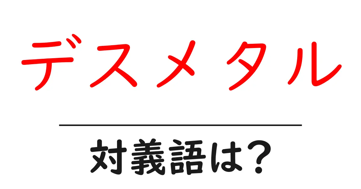 デスメタルの対義語・反対語を使用例を交えて分かりやすく解説!