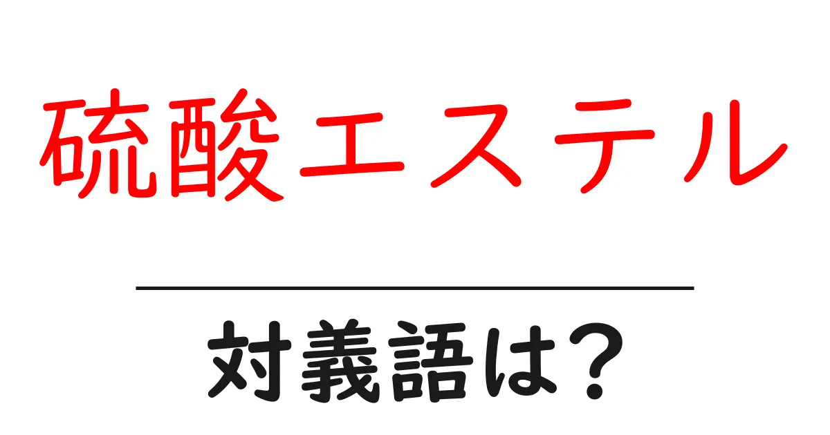 硫酸エステルの対義語・反対語を使用例を交えて分かりやすく解説!
