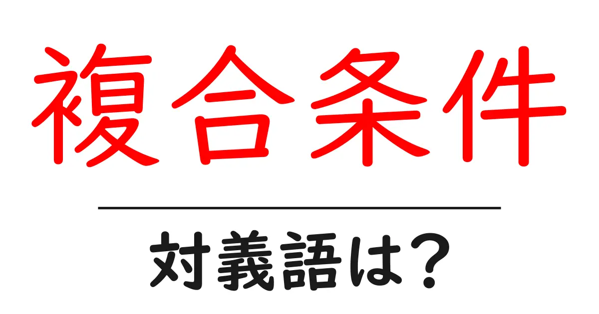 複合条件の対義語・反対語を使用例を交えて分かりやすく解説！