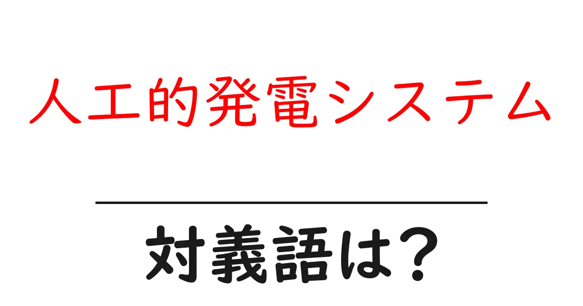人工的発電システムの対義語・反対語を使用例を交えて分かりやすく解説!