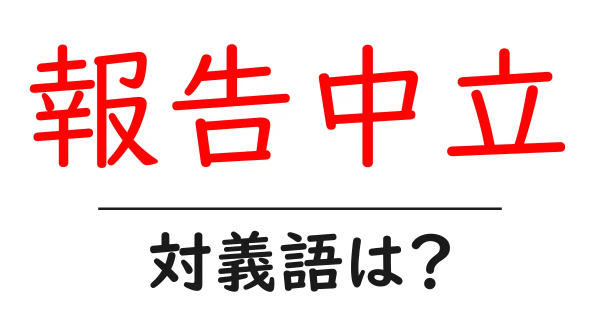 報告中立の対義語・反対語を使用例を交えて分かりやすく解説!