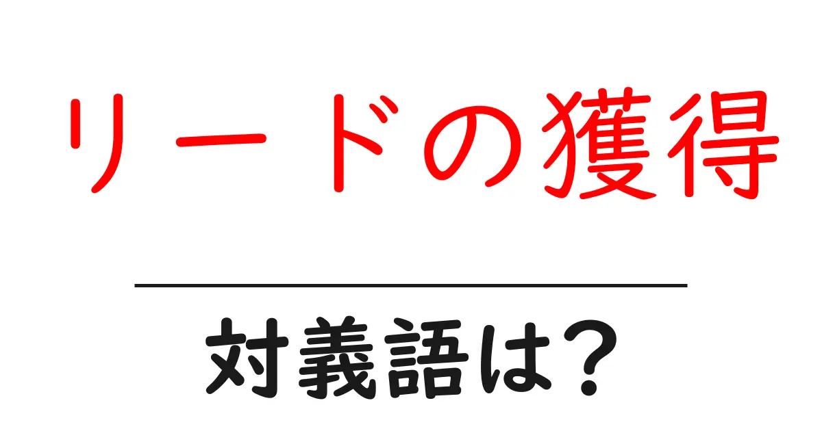リードの獲得の対義語・反対語を使用例を交えて分かりやすく解説!