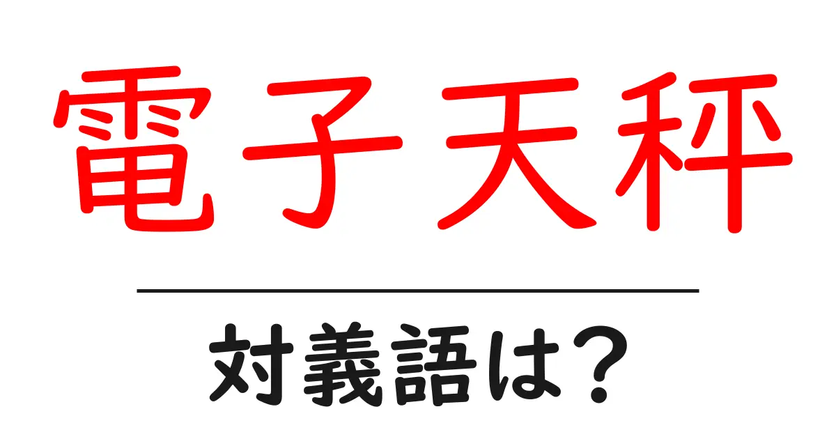 電子天秤の対義語・反対語を使用例を交えて分かりやすく解説!