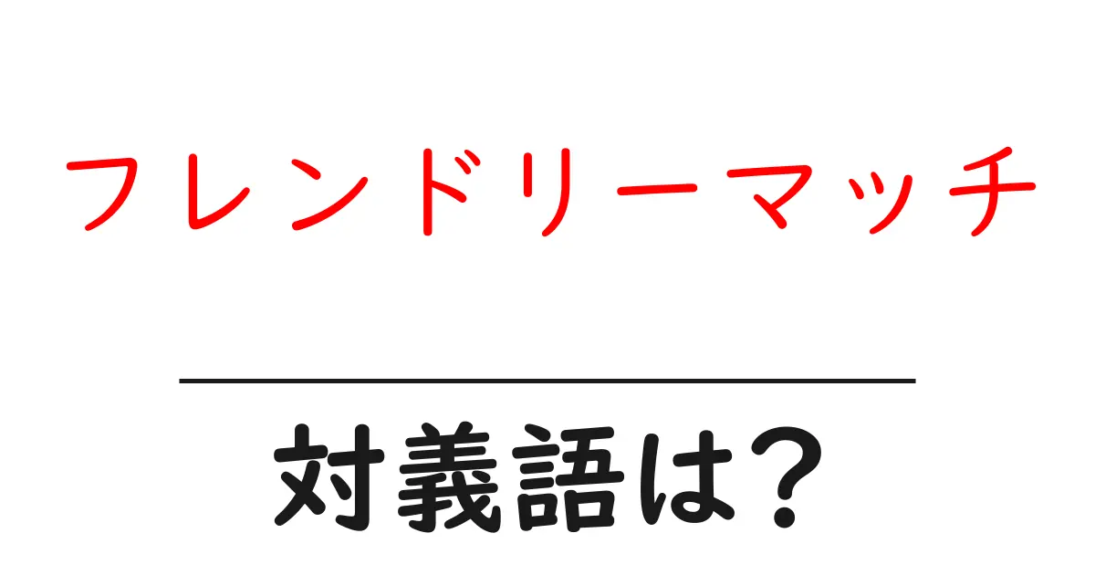 フレンドリーマッチの対義語・反対語を使用例を交えて分かりやすく解説!