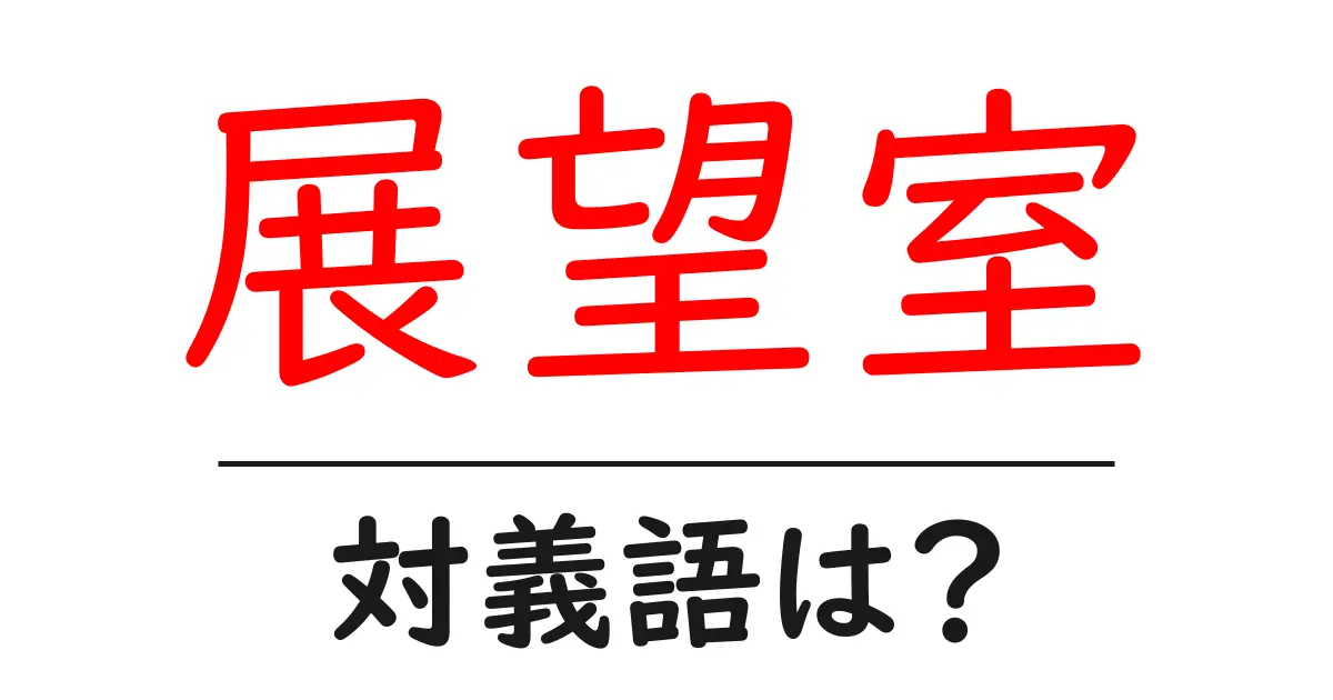 展望室の対義語・反対語を使用例を交えて分かりやすく解説!