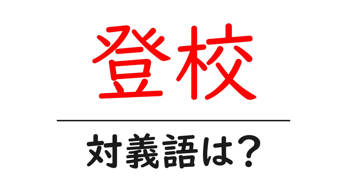 登校の対義語・反対語を使用例を交えて分かりやすく解説!