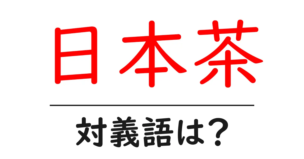 日本茶の対義語・反対語を使用例を交えて分かりやすく解説!