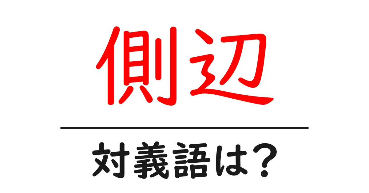 側辺の対義語・反対語を使用例を交えて分かりやすく解説！