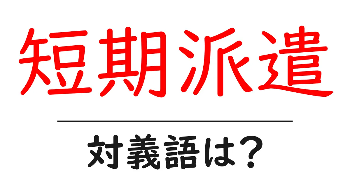 短期派遣の対義語・反対語を使用例を交えて分かりやすく解説!