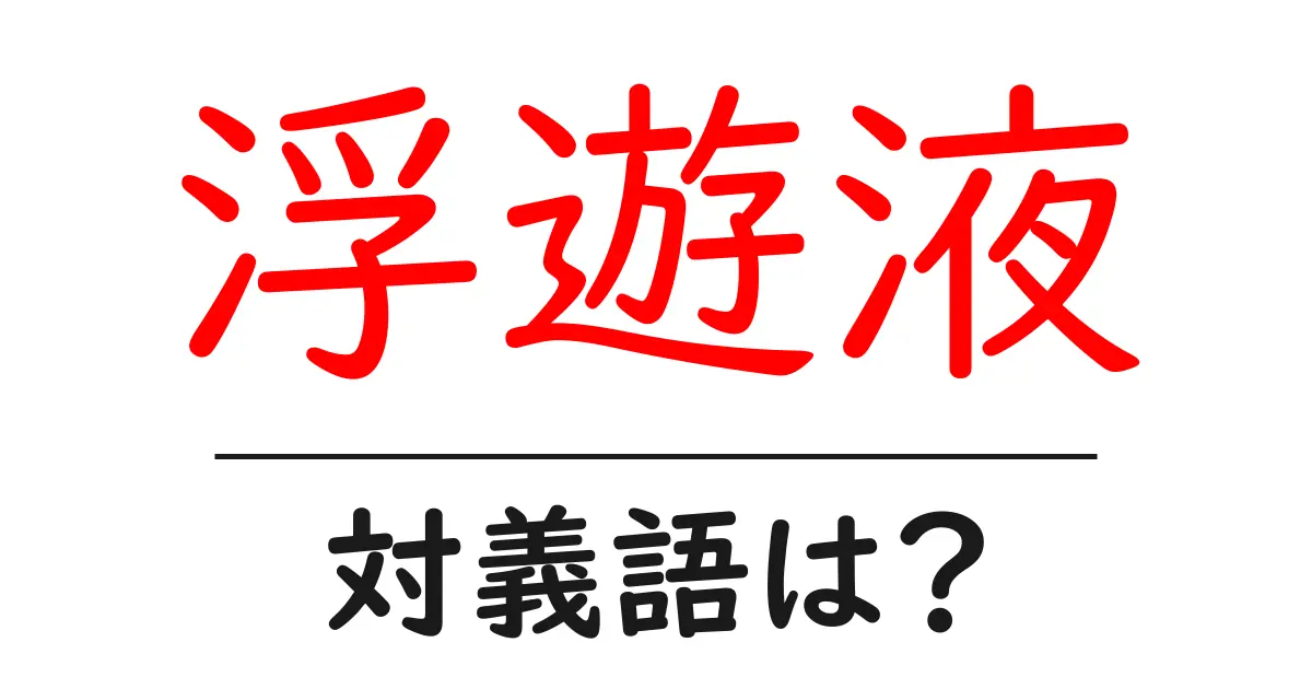 浮遊液の対義語・反対語を使用例を交えて分かりやすく解説!