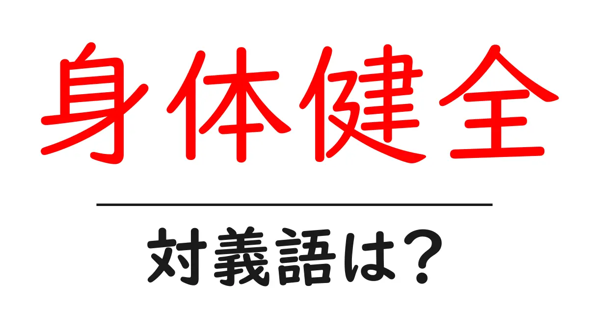 身体健全の対義語・反対語を使用例を交えて分かりやすく解説!