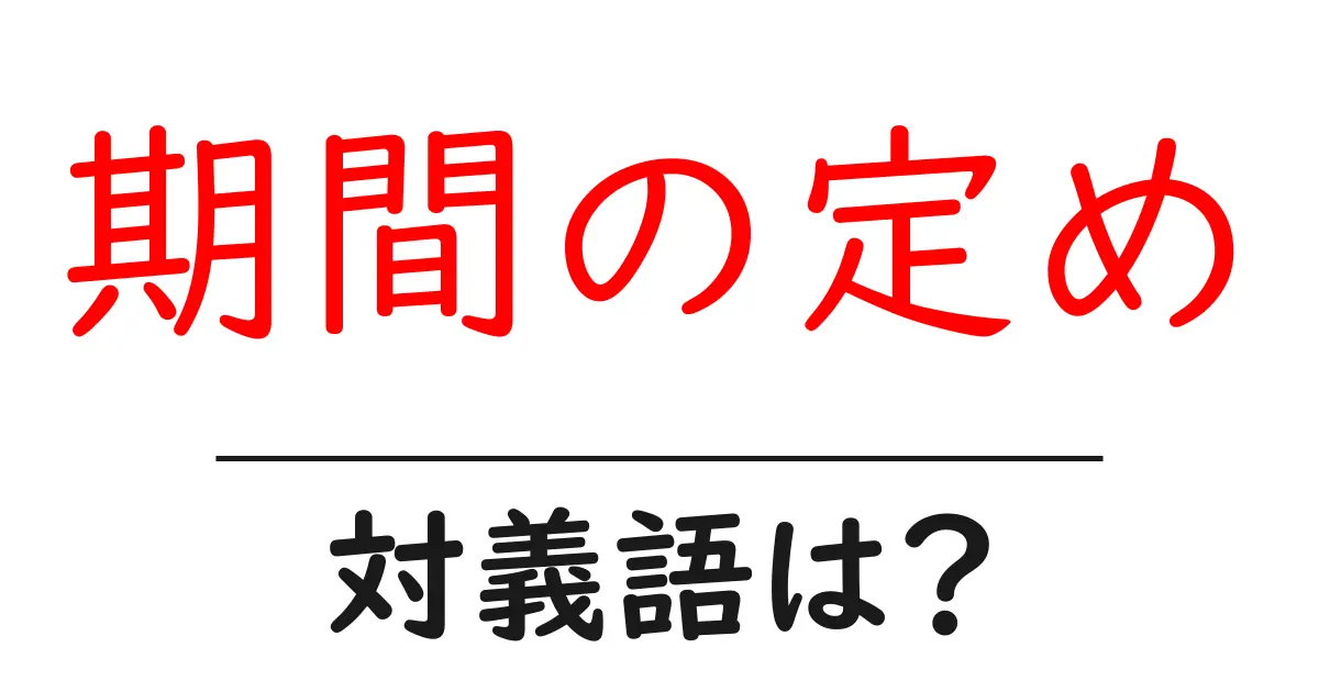 期間の定めの対義語・反対語を使用例を交えて分かりやすく解説！