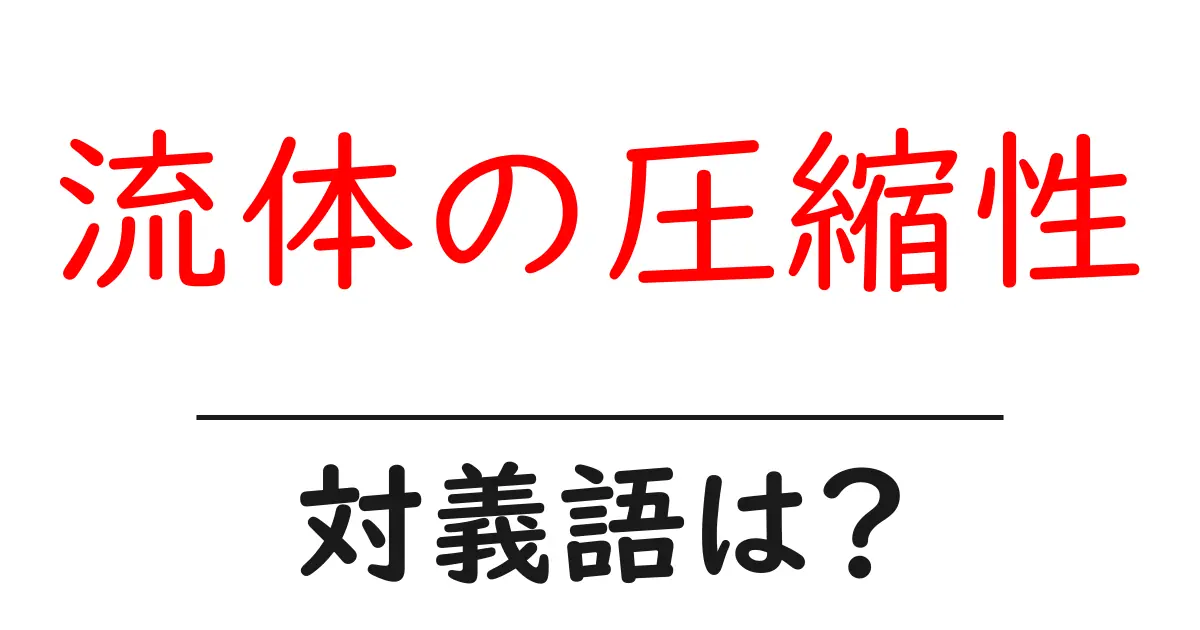 流体の圧縮性の対義語・反対語を使用例を交えて分かりやすく解説!