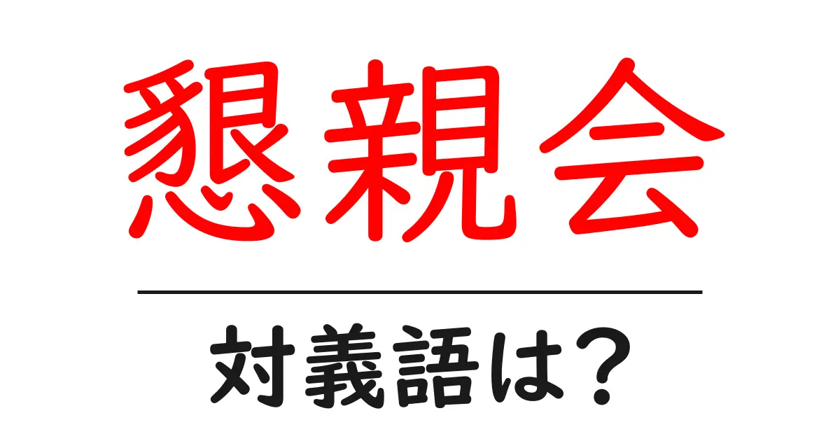 懇親会の対義語・反対語を使用例を交えて分かりやすく解説!