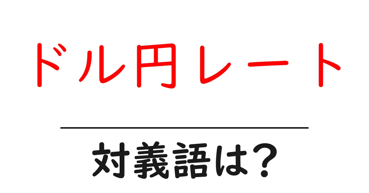 ドル円レートの対義語・反対語を使用例を交えて分かりやすく解説!