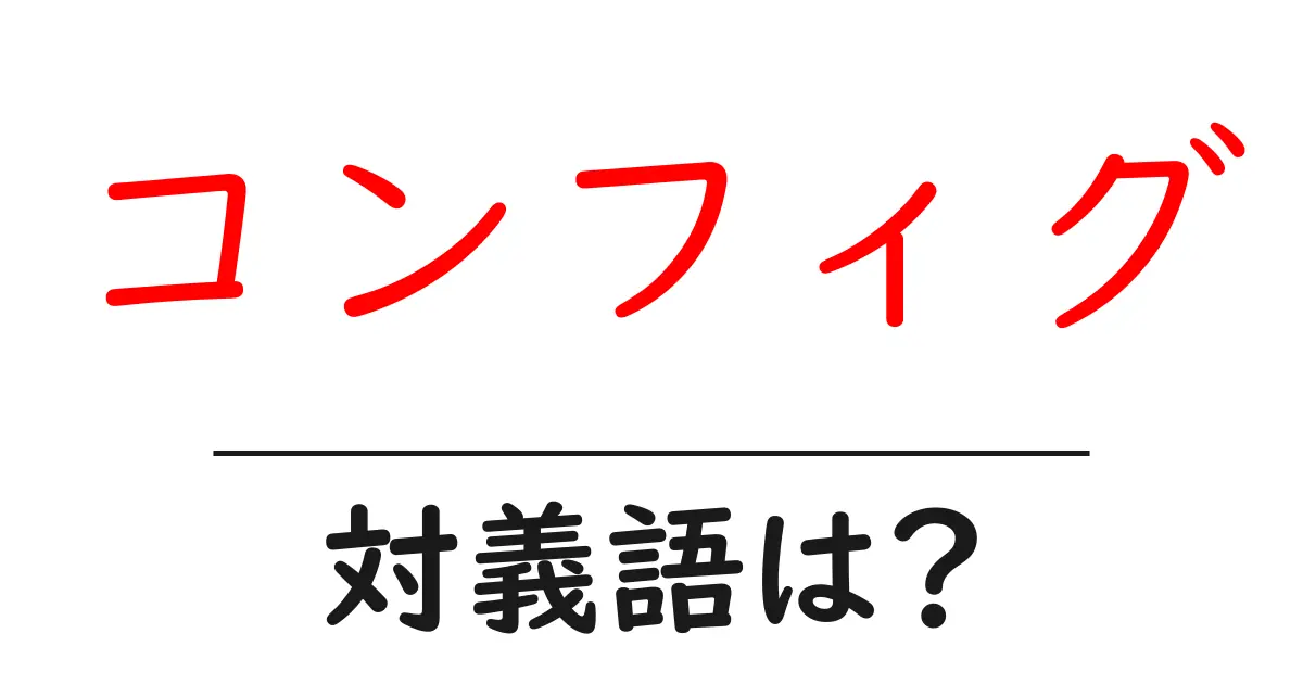 コンフィグの対義語・反対語を使用例を交えて分かりやすく解説！