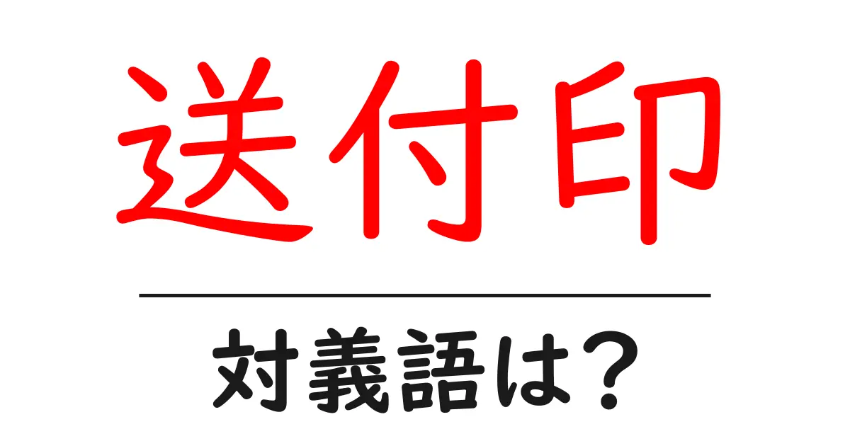 送付印の対義語・反対語を使用例を交えて分かりやすく解説!