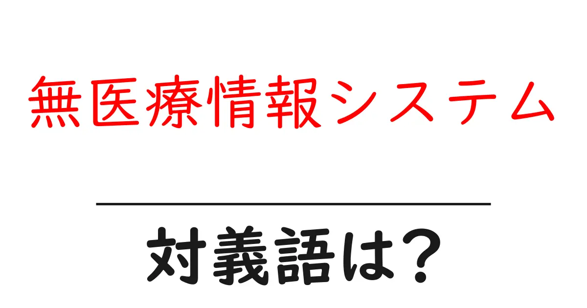 無医療情報システムの対義語・反対語を使用例を交えて分かりやすく解説!