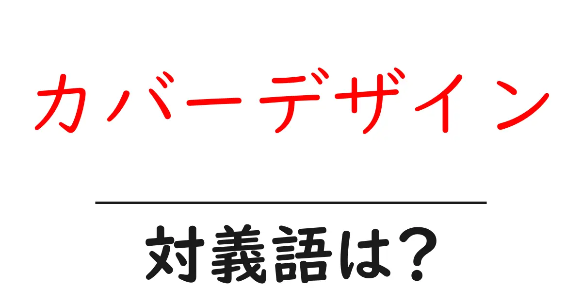 カバーデザインの対義語・反対語を使用例を交えて分かりやすく解説!