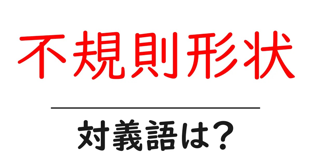 不規則形状の対義語・反対語を使用例を交えて分かりやすく解説!
