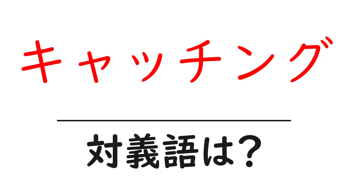 キャッチングの対義語・反対語を使用例を交えて分かりやすく解説!