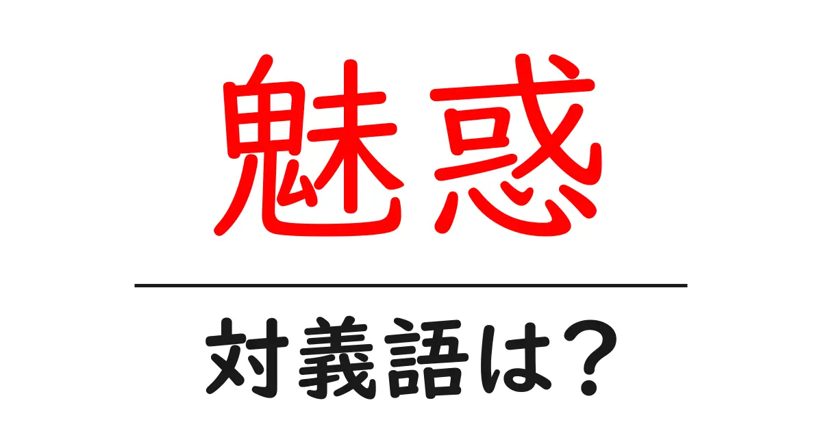 魅惑の対義語・反対語を使用例を交えて分かりやすく解説!