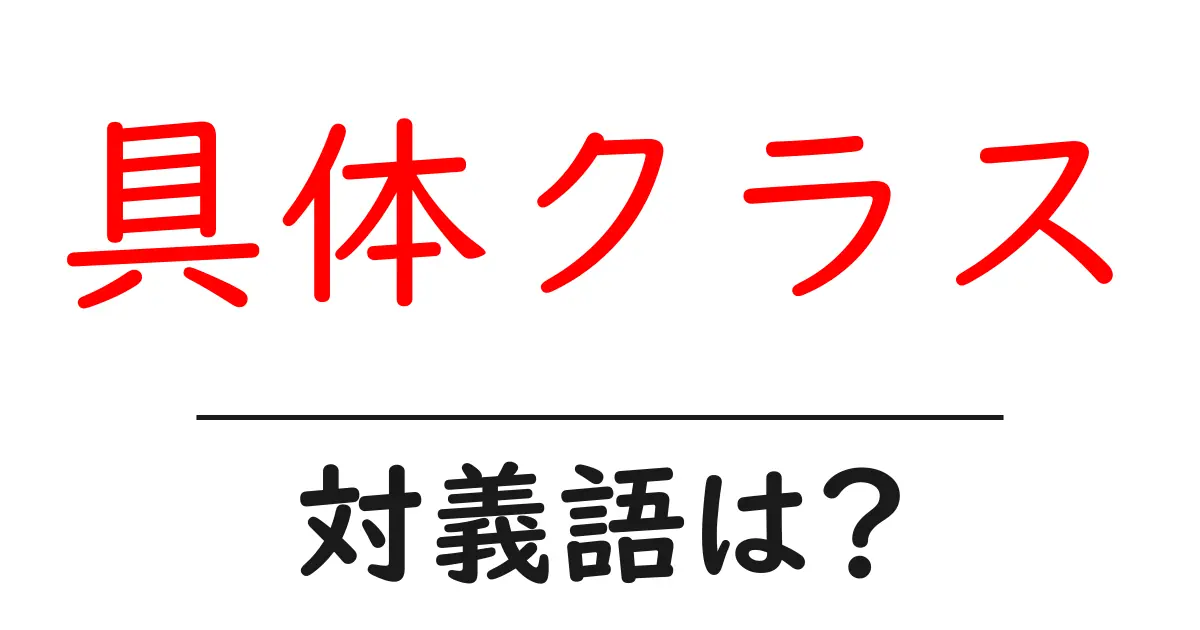 具体クラスの対義語・反対語を使用例を交えて分かりやすく解説!