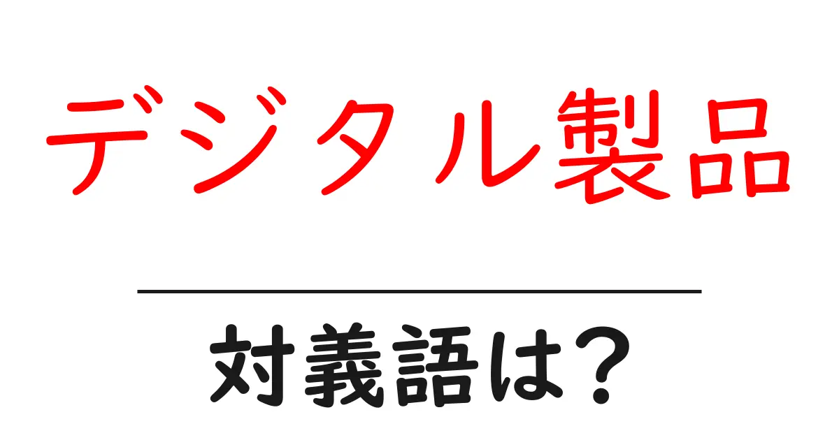 デジタル製品の対義語・反対語を使用例を交えて分かりやすく解説!