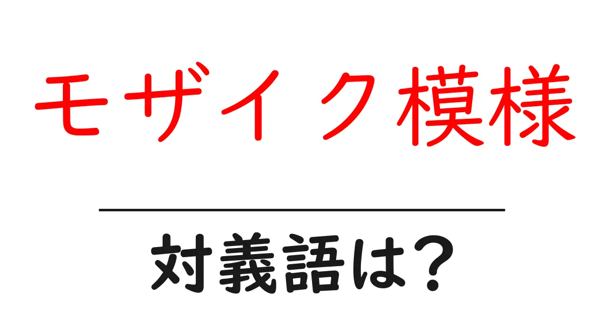 モザイク模様の対義語・反対語を使用例を交えて分かりやすく解説!