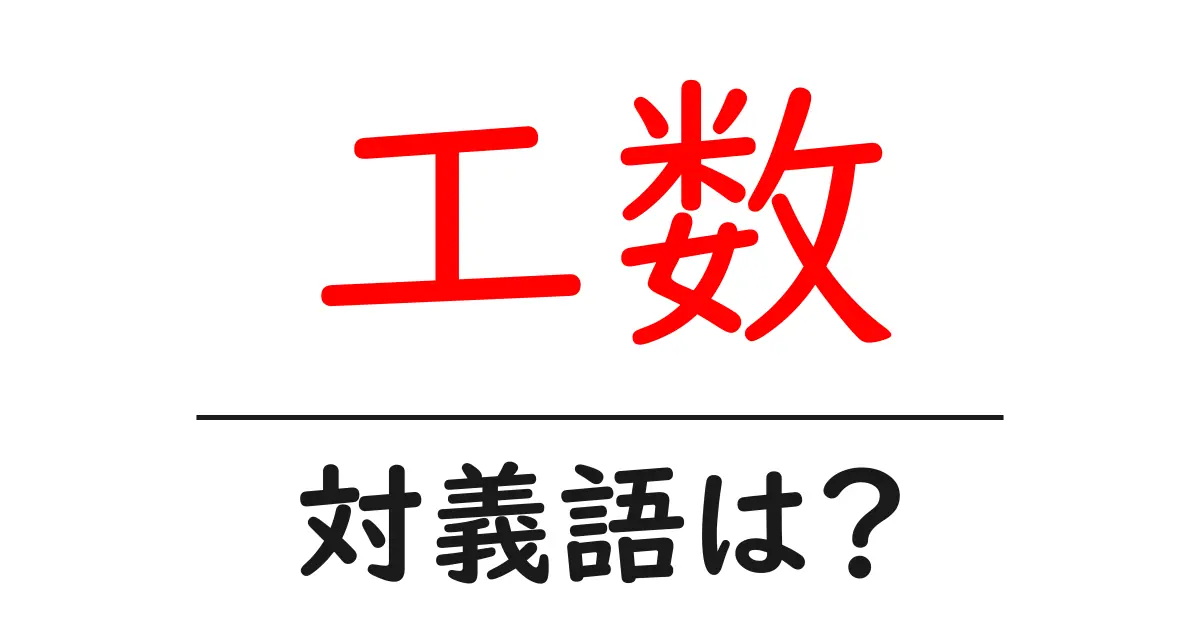 工数の対義語・反対語を使用例を交えて分かりやすく解説!