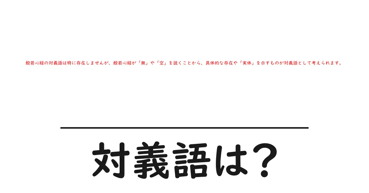 般若心経の対義語は特に存在しませんが、般若心経が「無」や「空」を説くことから、具体的な存在や「実体」を示すものが対義語として考えられます。の対義語・反対語を使用例を交えて分かりやすく解説!
